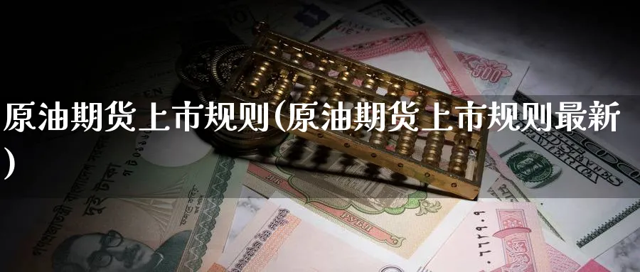 原油期货上市规则(原油期货上市规则最新)_期货分析_第1张_南严期货 原油期货上市规则(原油期货上市规则最新)_https://www.nyyysy.com_期货分析_第1张