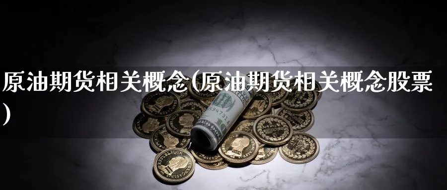 原油期货相关概念(原油期货相关概念股票)_https://www.nyyysy.com_期货喊单_第1张