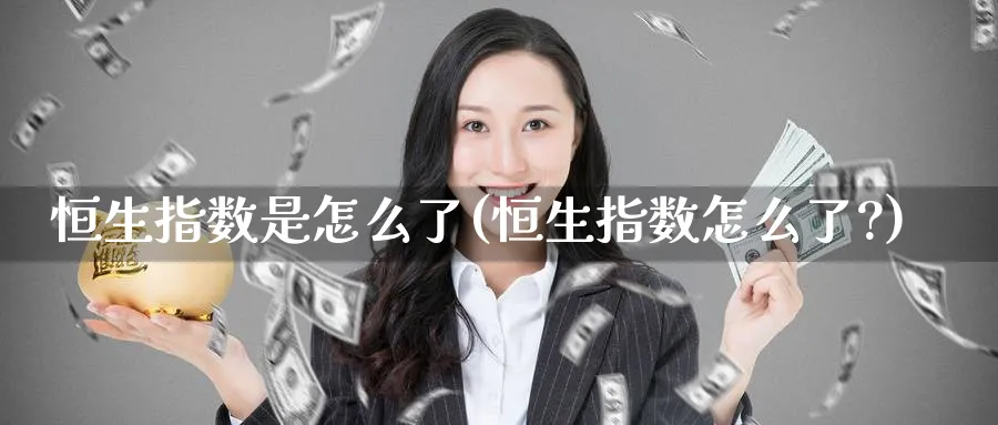 恒生指数是怎么了(恒生指数怎么了?)_https://www.nyyysy.com_期货市场_第1张