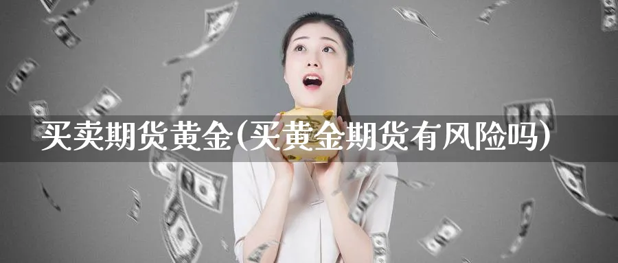 买卖期货黄金(买黄金期货有风险吗)_https://www.nyyysy.com_期货平台_第1张