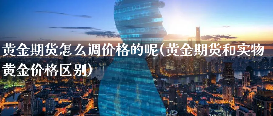 黄金期货怎么调价格的呢(黄金期货和实物黄金价格区别)_https://www.nyyysy.com_期货市场_第1张