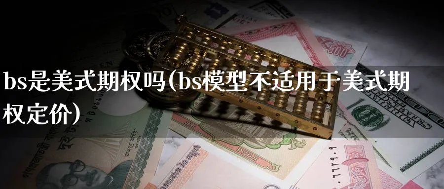 bs是美式期权吗(bs模型不适用于美式期权定价)_https://www.nyyysy.com_期货市场_第1张