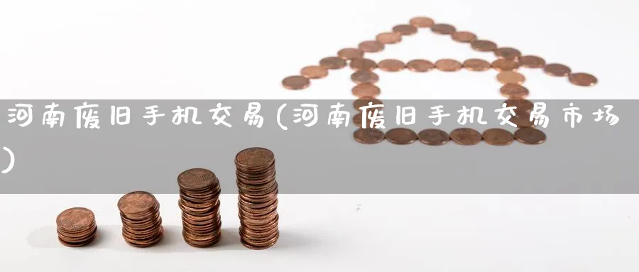 河南废旧手机交易(河南废旧手机交易市场)_https://www.nyyysy.com_期货喊单_第1张