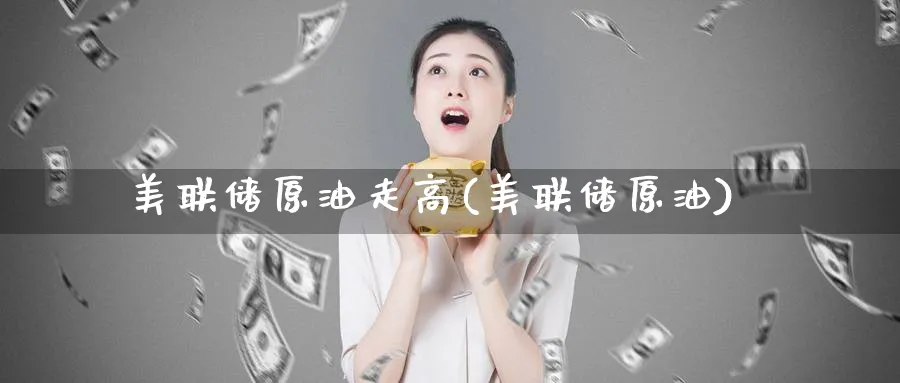 美联储原油走高(美联储原油)_https://www.nyyysy.com_期货行情_第1张