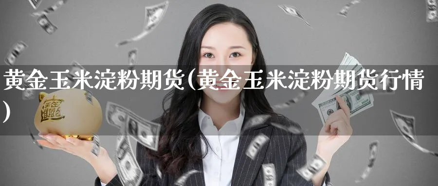 黄金玉米淀粉期货(黄金玉米淀粉期货行情)_https://www.nyyysy.com_期货分析_第1张