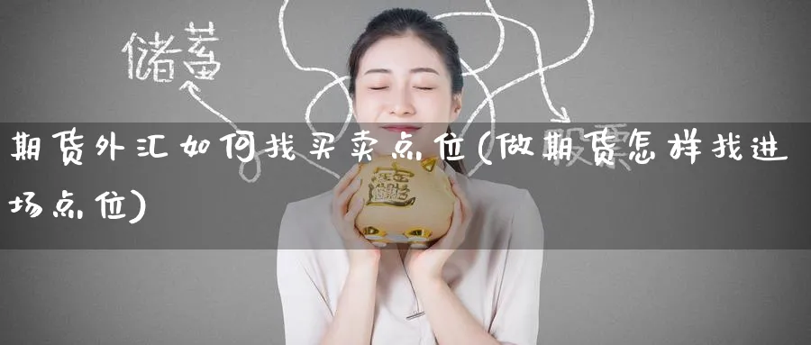 期货外汇如何找买卖点位(做期货怎样找进场点位)_https://www.nyyysy.com_期货直播_第1张