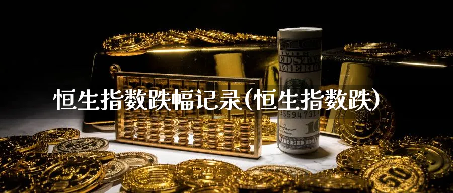 恒生指数跌幅记录(恒生指数跌)_https://www.nyyysy.com_期货分析_第1张