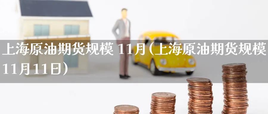 上海原油期货规模 11月(上海原油期货规模11月11日)_https://www.nyyysy.com_期货直播_第1张