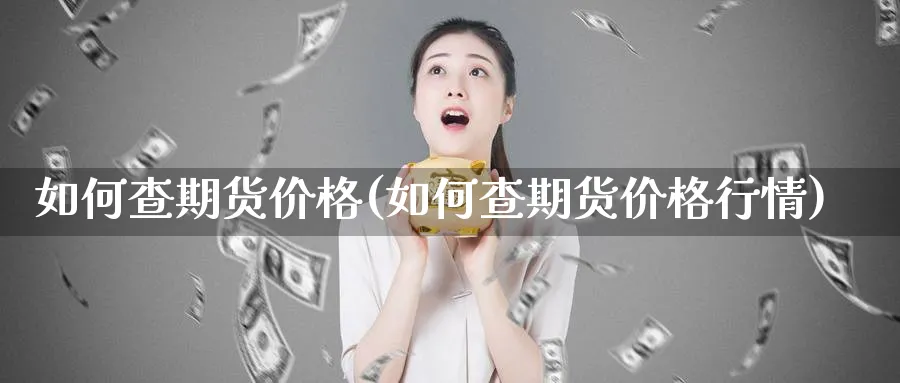如何查期货价格(如何查期货价格行情)_https://www.nyyysy.com_期货喊单_第1张