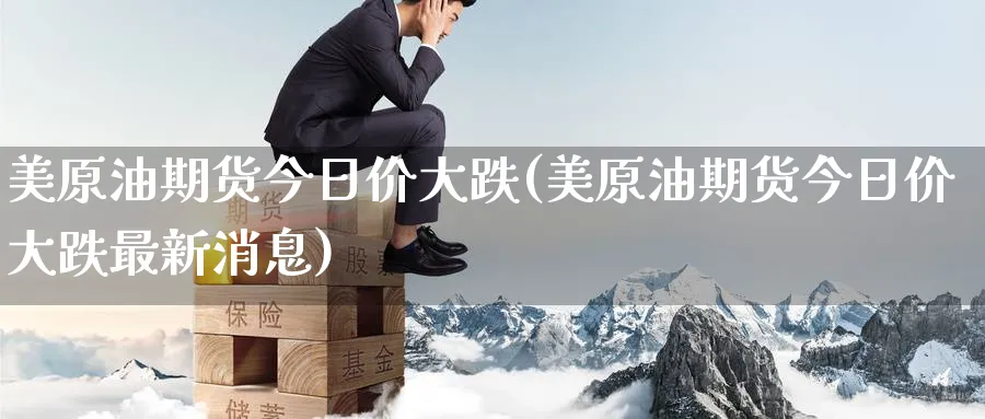 美原油期货今日价大跌(美原油期货今日价大跌最新消息)_https://www.nyyysy.com_期货行情_第1张
