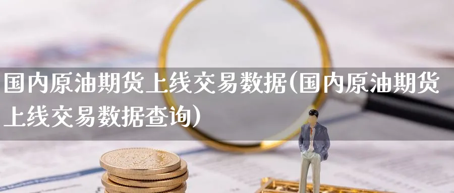 国内原油期货上线交易数据(国内原油期货上线交易数据查询)_https://www.nyyysy.com_期货平台_第1张