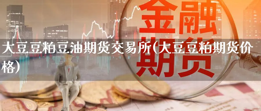 大豆豆粕豆油期货交易所(大豆豆粕期货价格)_https://www.nyyysy.com_期货分析_第1张