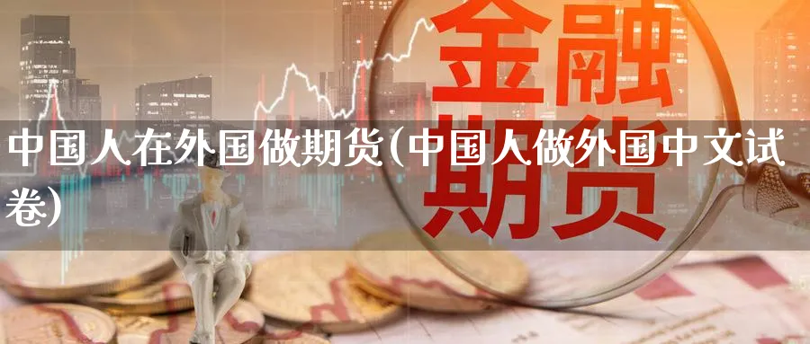 中国人在外国做期货(中国人做外国中文)_https://www.nyyysy.com_期货平台_第1张