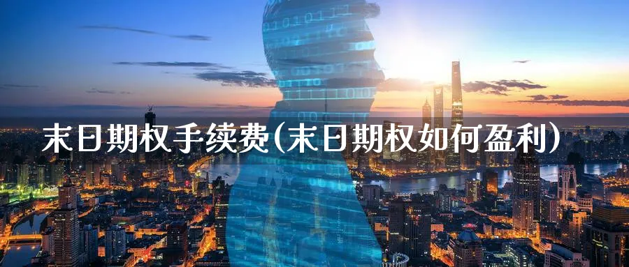 末日期权手续费(末日期权如何盈利)_https://www.nyyysy.com_期货市场_第1张