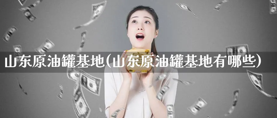山东原油罐基地(山东原油罐基地有哪些)_https://www.nyyysy.com_期货喊单_第1张