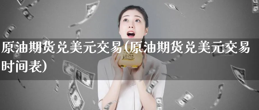 原油期货兑美元交易(原油期货兑美元交易时间表)_https://www.nyyysy.com_期货行情_第1张