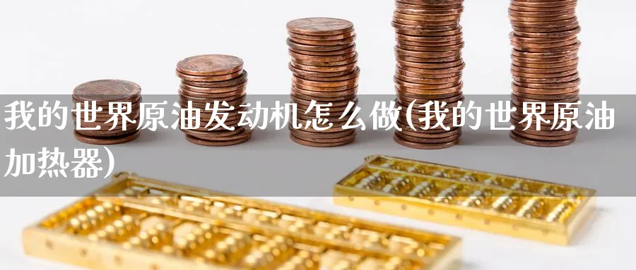 我的世界原油发动机怎么做(我的世界原油加热器)_https://www.nyyysy.com_期货市场_第1张