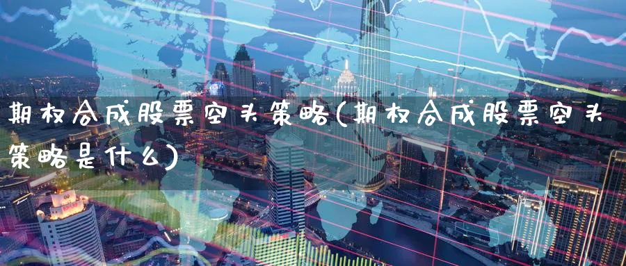 期权合成股票空头策略(期权合成股票空头策略是什么)_https://www.nyyysy.com_期货喊单_第1张