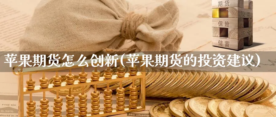 苹果期货怎么创新(苹果期货的投资建议)_https://www.nyyysy.com_期货行情_第1张