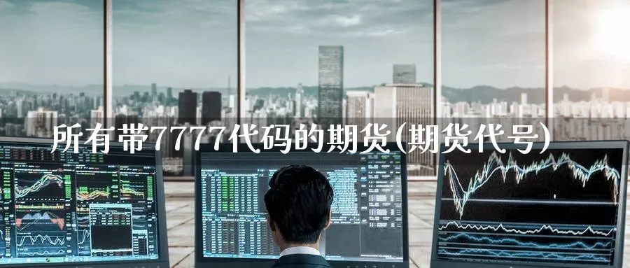 所有带7777代码的期货(期货代号)_期货市场_第1张_南严期货 所有带7777代码的期货(期货代号)_https://www.nyyysy.com_期货市场_第1张