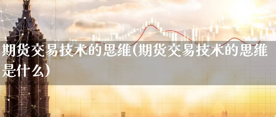 期货交易技术的思维(期货交易技术的思维是什么)_https://www.nyyysy.com_期货市场_第1张