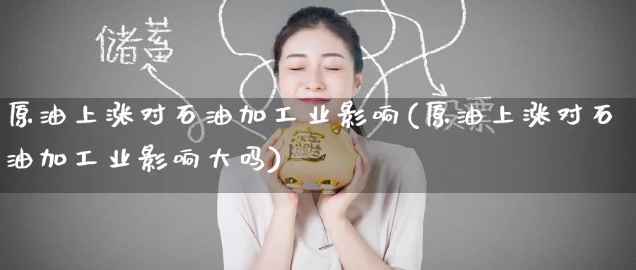 原油上涨对石油加工业影响(原油上涨对石油加工业影响大吗)_https://www.nyyysy.com_期货分析_第1张
