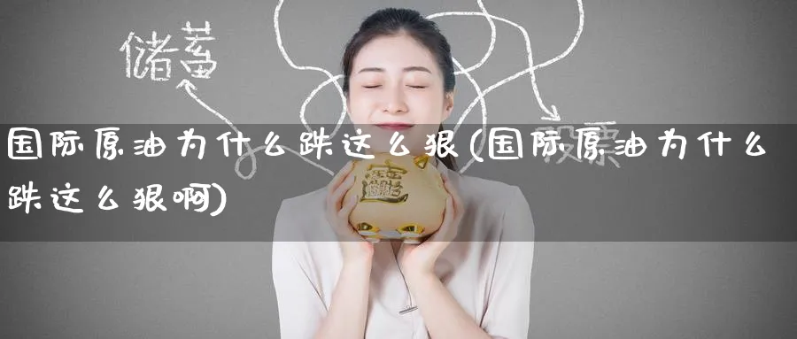 国际原油为什么跌这么狠(国际原油为什么跌这么狠啊)_期货分析_第1张_南严期货 国际原油为什么跌这么狠(国际原油为什么跌这么狠啊)_https://www.nyyysy.com_期货分析_第1张