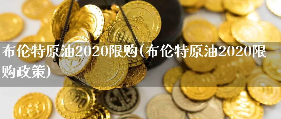 布伦特原油2020限购(布伦特原油2020限购政策)_https://www.nyyysy.com_期货分析_第1张