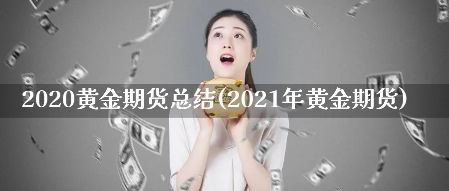 2020黄金期货总结(2021年黄金期货)_https://www.nyyysy.com_期货分析_第1张
