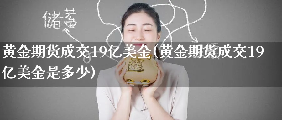 黄金期货成交19亿美金(黄金期货成交19亿美金是多少)_https://www.nyyysy.com_期货分析_第1张