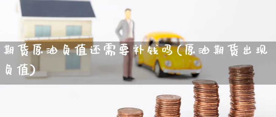 期货原油负值还需要补钱吗(原油期货出现负值)_https://www.nyyysy.com_期货分析_第1张