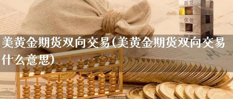 美黄金期货双向交易(美黄金期货双向交易什么意思)_https://www.nyyysy.com_期货平台_第1张