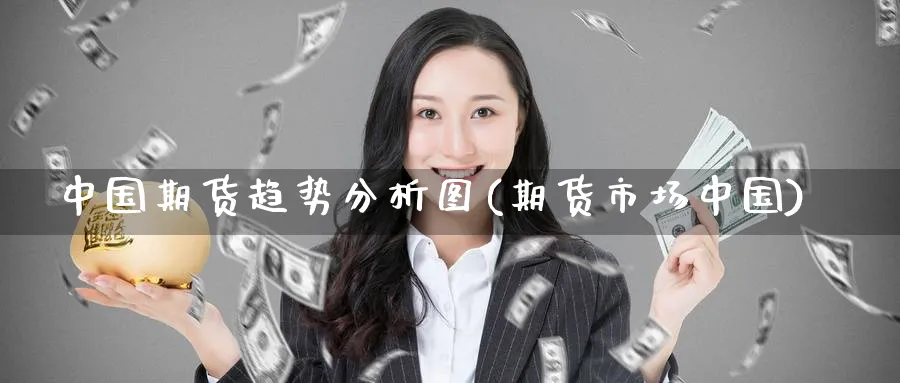 中国期货趋势分析图(期货市场中国)_https://www.nyyysy.com_期货市场_第1张