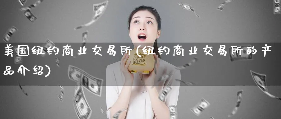 美国纽约商业交易所(纽约商业交易所的产品介绍)_https://www.nyyysy.com_期货喊单_第1张
