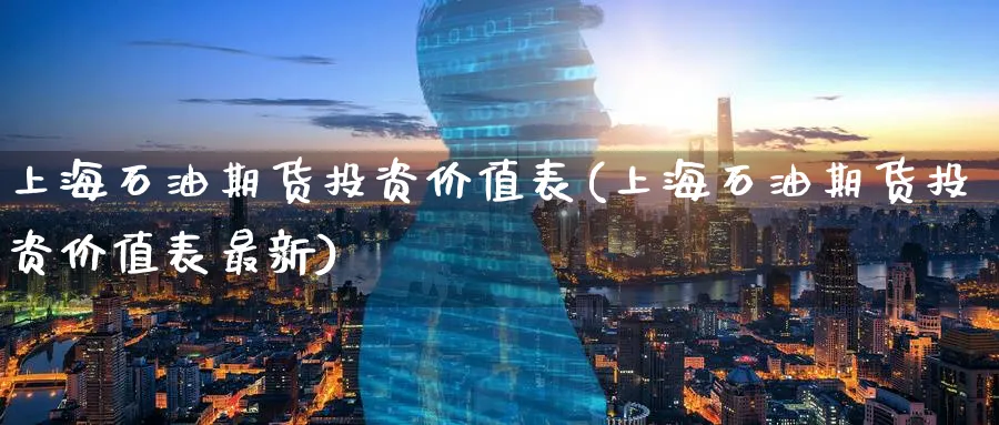 上海石油期货投资价值表(上海石油期货投资价值表最新)_https://www.nyyysy.com_期货分析_第1张