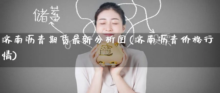 济南沥青期货最新分析图(济南沥青价格行情)_https://www.nyyysy.com_期货直播_第1张