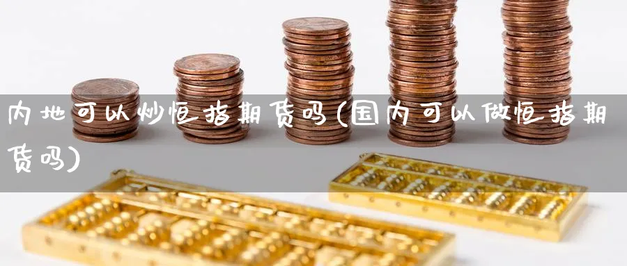 内地可以炒恒指期货吗(国内可以做恒指期货吗)_期货直播_第1张_南严期货 内地可以炒恒指期货吗(国内可以做恒指期货吗)_https://www.nyyysy.com_期货直播_第1张