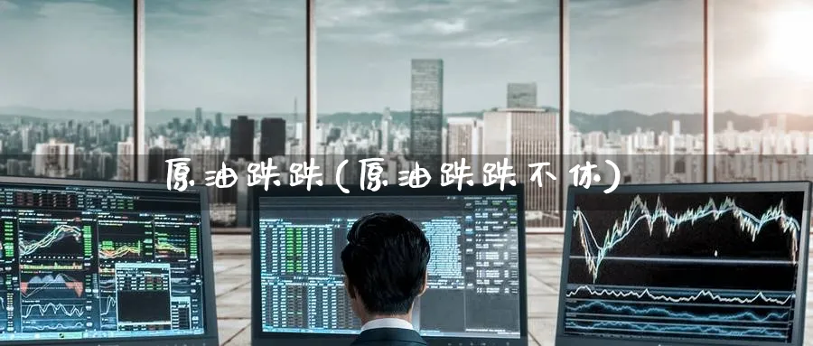 原油跌跌(原油跌跌不休)_https://www.nyyysy.com_期货分析_第1张