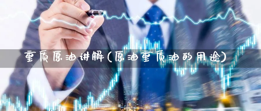 重质原油讲解(原油重质油的用途)_https://www.nyyysy.com_期货平台_第1张