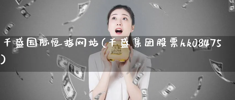 千盛国际恒指网站(千盛集团股票hk08475)_https://www.nyyysy.com_期货市场_第1张