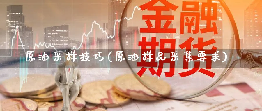 原油采样技巧(原油样品采集要求)_https://www.nyyysy.com_期货喊单_第1张