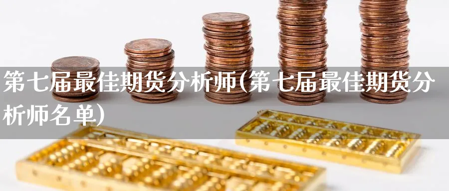 第七届最佳期货分析师(第七届最佳期货分析师名单)_https://www.nyyysy.com_期货直播_第1张