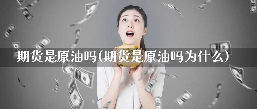 期货是原油吗(期货是原油吗为什么)_https://www.nyyysy.com_期货平台_第1张