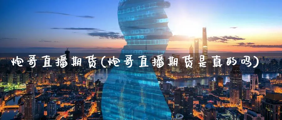 炮哥直播期货(炮哥直播期货是真的吗)_https://www.nyyysy.com_期货行情_第1张