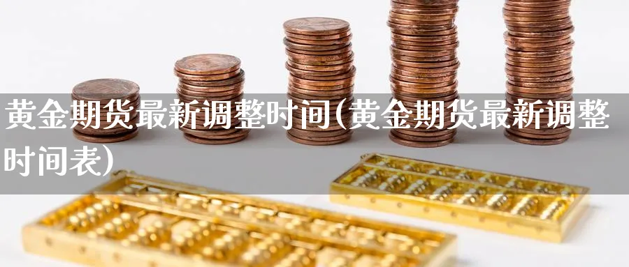 黄金期货最新调整时间(黄金期货最新调整时间表)_https://www.nyyysy.com_期货喊单_第1张