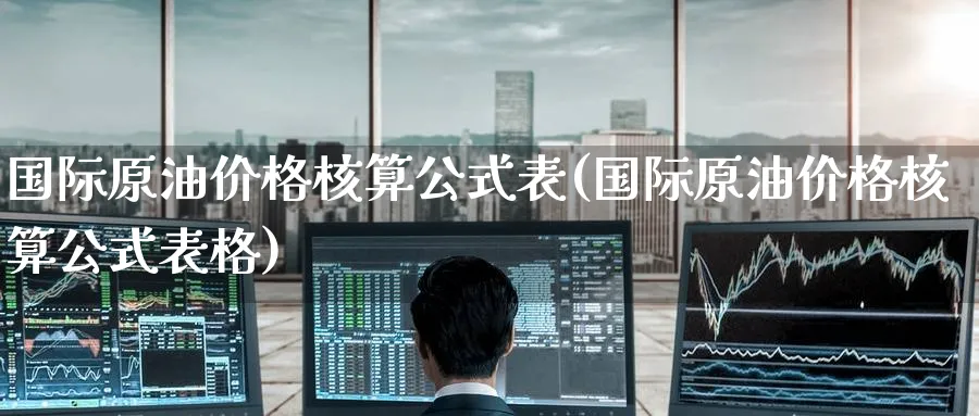 国际原油价格核算公式表(国际原油价格核算公式表格)_期货行情_第1张_南严期货 国际原油价格核算公式表(国际原油价格核算公式表格)_https://www.nyyysy.com_期货行情_第1张