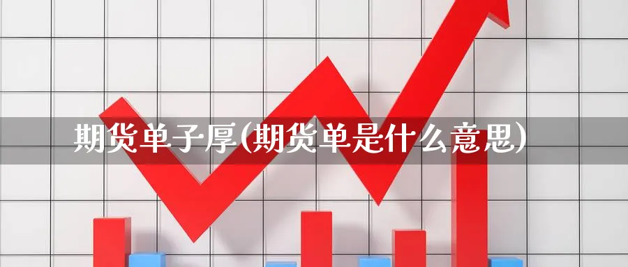 期货单子厚(期货单是什么意思)_https://www.nyyysy.com_期货行情_第1张