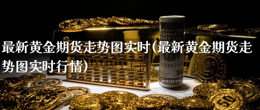 最新黄金期货走势图实时(最新黄金期货走势图实时行情)_https://www.nyyysy.com_期货直播_第1张