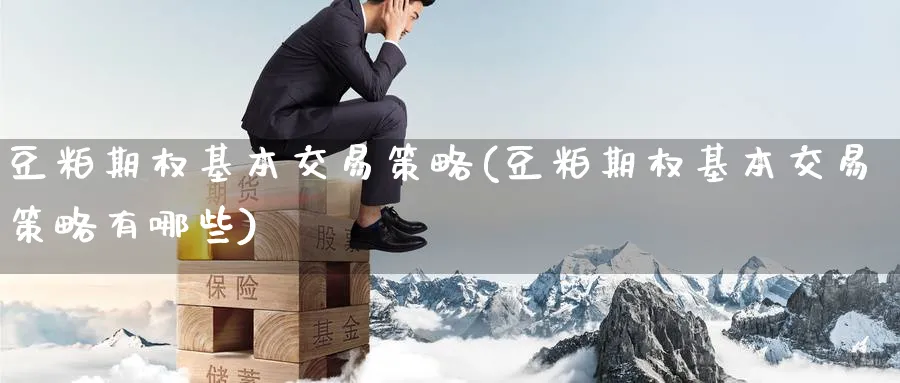 豆粕期权基本交易策略(豆粕期权基本交易策略有哪些)_https://www.nyyysy.com_期货分析_第1张