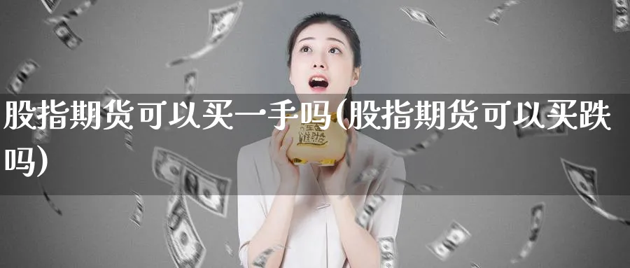 股指期货可以买一手吗(股指期货可以买跌吗)_https://www.nyyysy.com_期货分析_第1张